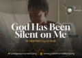 God Has Been Silent on Me (A Heartfelt Cry to God)